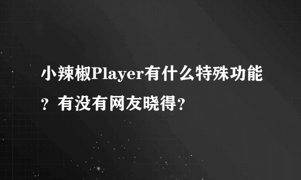小辣椒Player有什么特殊功能？有没有网友晓得？