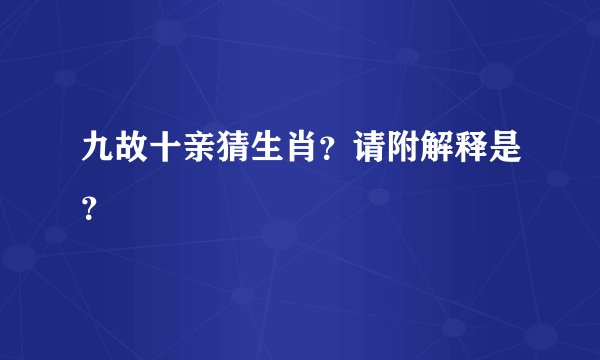 九故十亲猜生肖？请附解释是？