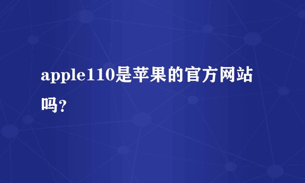 apple110是苹果的官方网站吗？