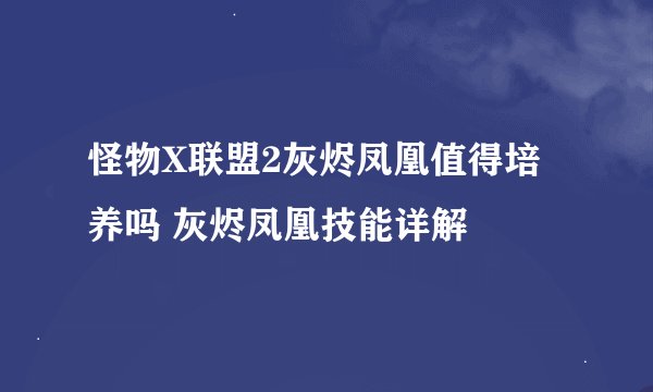 怪物X联盟2灰烬凤凰值得培养吗 灰烬凤凰技能详解