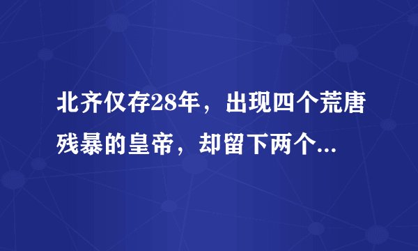 北齐仅存28年，出现四个荒唐残暴的皇帝，却留下两个著名的成语。其中一个经常形容女性