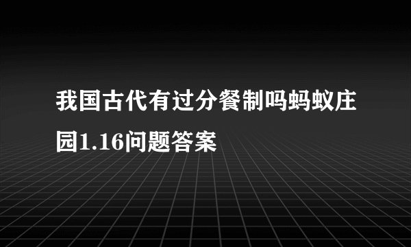我国古代有过分餐制吗蚂蚁庄园1.16问题答案