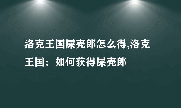 洛克王国屎壳郎怎么得,洛克王国：如何获得屎壳郎