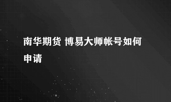 南华期货 博易大师帐号如何申请