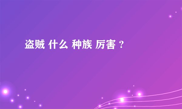 盗贼 什么 种族 厉害 ?