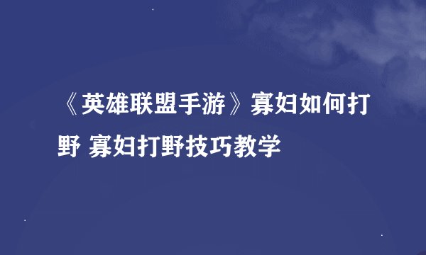 《英雄联盟手游》寡妇如何打野 寡妇打野技巧教学
