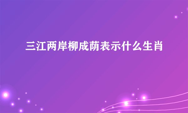 三江两岸柳成荫表示什么生肖