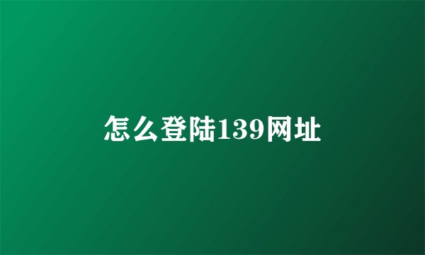 怎么登陆139网址