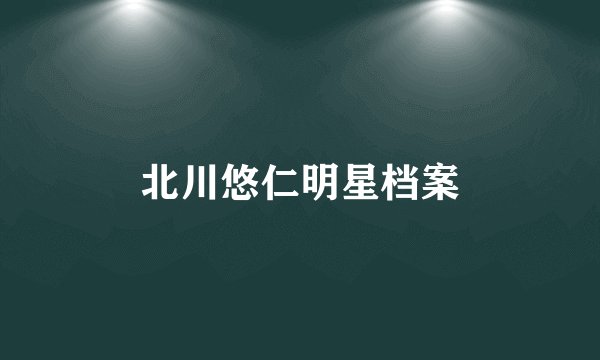 北川悠仁明星档案