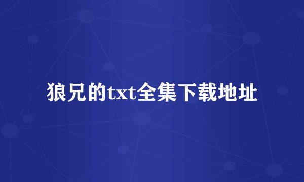 狼兄的txt全集下载地址