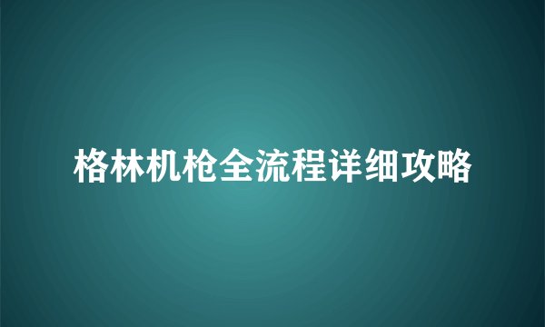 格林机枪全流程详细攻略