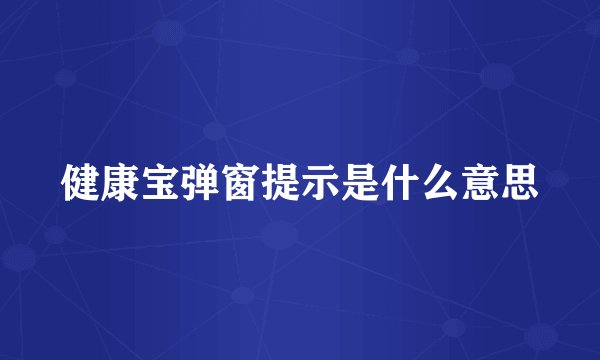 健康宝弹窗提示是什么意思