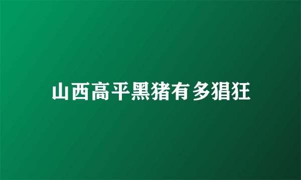 山西高平黑猪有多猖狂