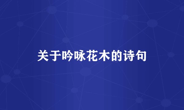 关于吟咏花木的诗句