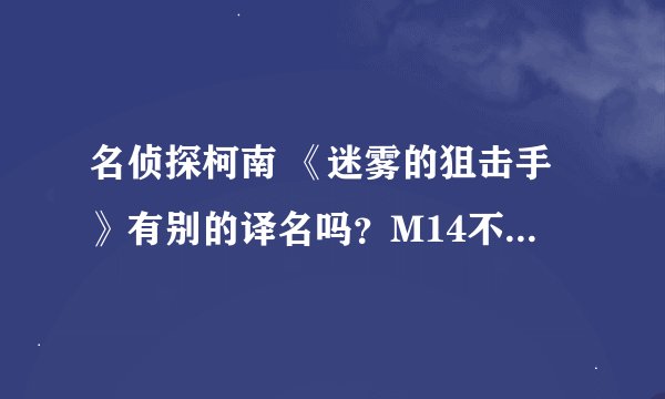 名侦探柯南 《迷雾的狙击手》有别的译名吗？M14不是天空的遇难船吗？为什么有的人说叫“迷雾的狙击手