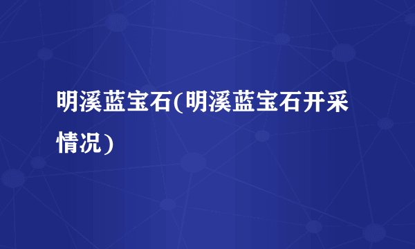 明溪蓝宝石(明溪蓝宝石开采情况)