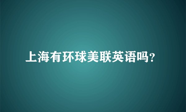 上海有环球美联英语吗？