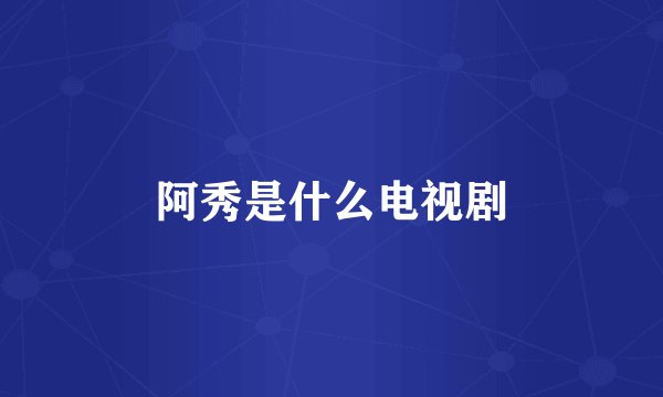 阿秀是什么电视剧