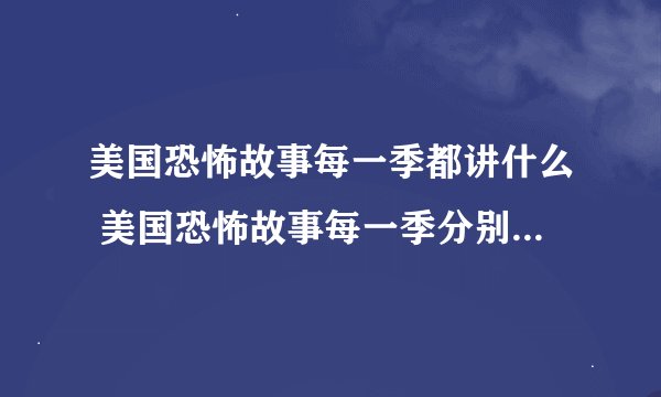 美国恐怖故事每一季都讲什么 美国恐怖故事每一季分别讲了什么