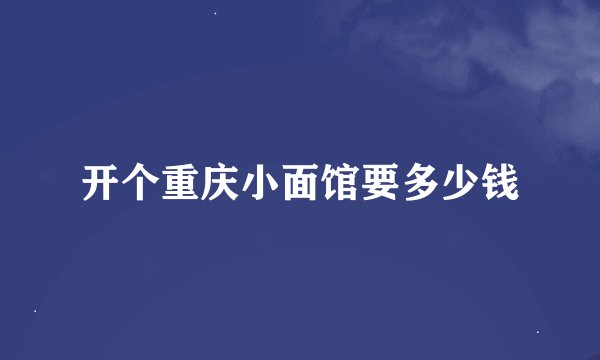 开个重庆小面馆要多少钱