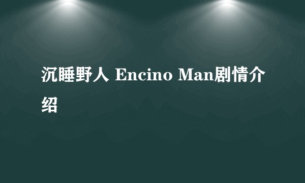 沉睡野人 Encino Man剧情介绍