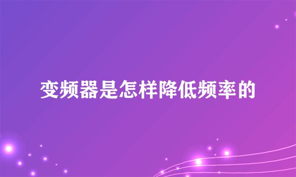 变频器是怎样降低频率的
