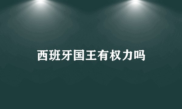西班牙国王有权力吗