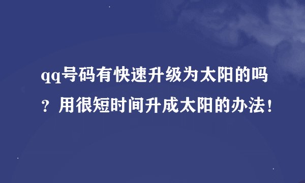 qq号码有快速升级为太阳的吗？用很短时间升成太阳的办法！