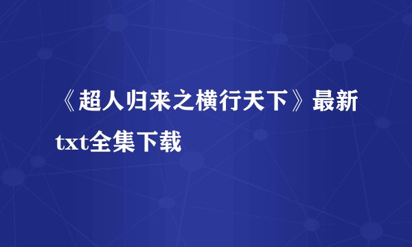 《超人归来之横行天下》最新txt全集下载