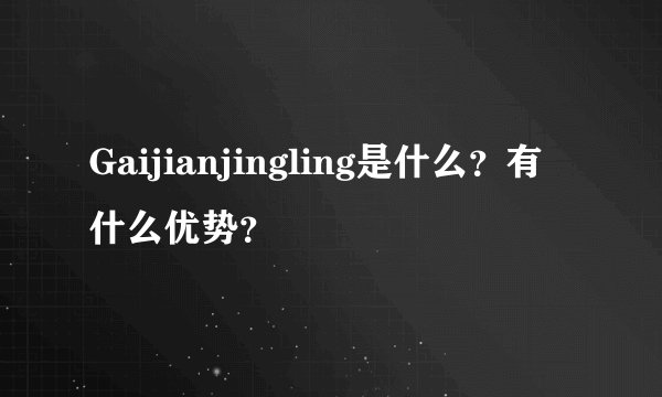 Gaijianjingling是什么？有什么优势？