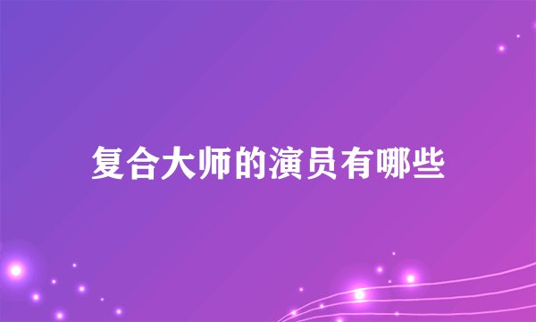 复合大师的演员有哪些
