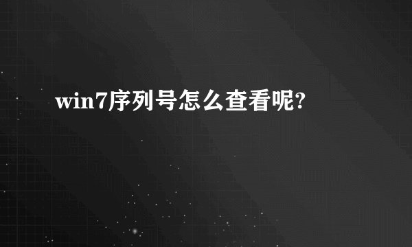 win7序列号怎么查看呢?
