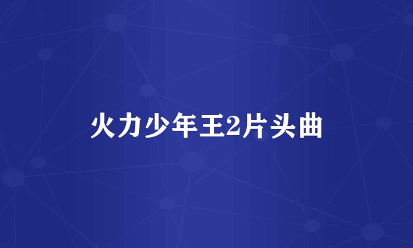 火力少年王2片头曲