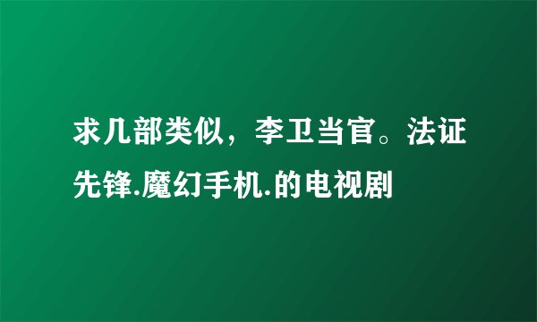 求几部类似，李卫当官。法证先锋.魔幻手机.的电视剧