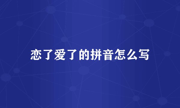 恋了爱了的拼音怎么写