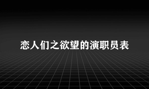 恋人们之欲望的演职员表