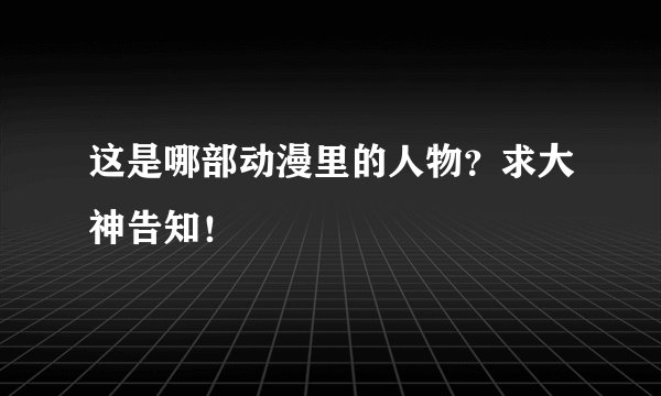 这是哪部动漫里的人物？求大神告知！