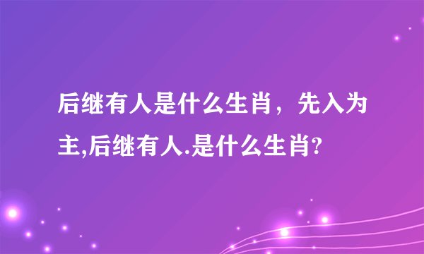 后继有人是什么生肖，先入为主,后继有人.是什么生肖?