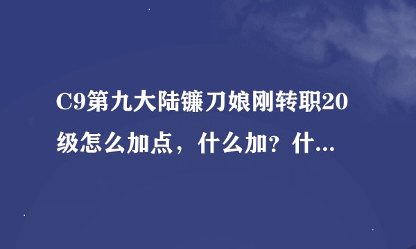 C9第九大陆镰刀娘刚转职20级怎么加点,什么加?什么先不加???(刷图)