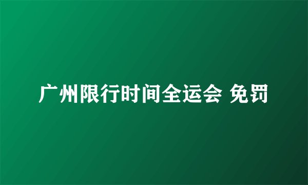 广州限行时间全运会 免罚