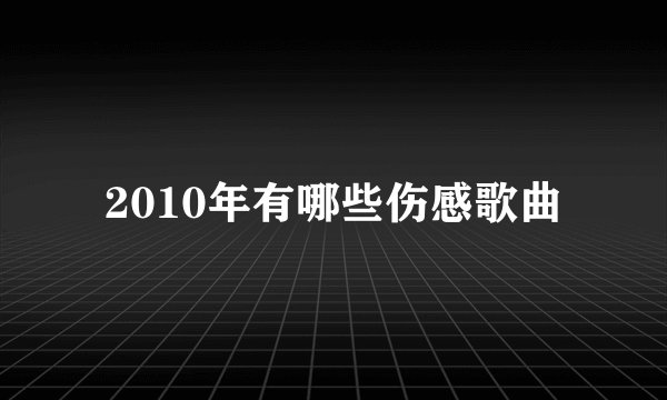 2010年有哪些伤感歌曲