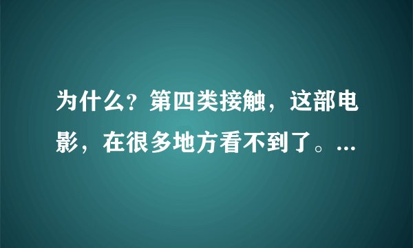 为什么?第四类接触,这部电影,在很多地方看不到了。比如.优酷.爱奇艺.腾讯视频。都没有了