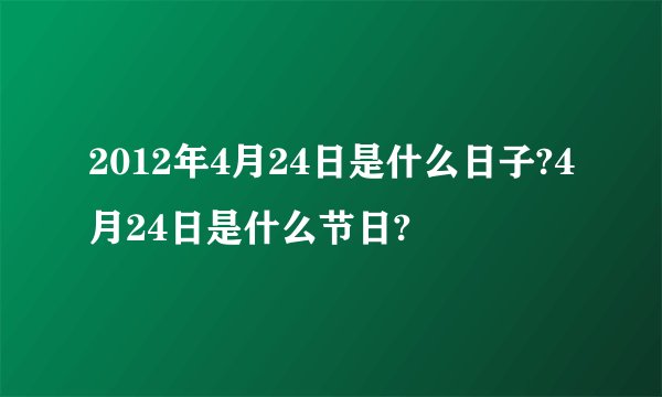 2012年4月24日是什么日子?4月24日是什么节日?