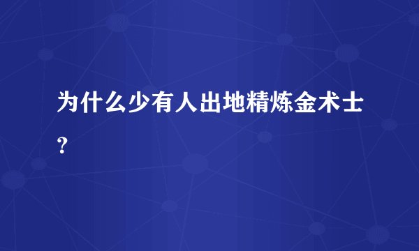 为什么少有人出地精炼金术士？