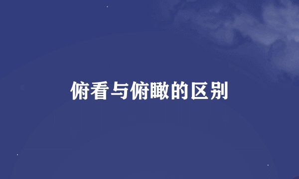俯看与俯瞰的区别