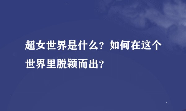 超女世界是什么？如何在这个世界里脱颖而出？