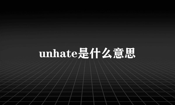 unhate是什么意思