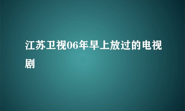 江苏卫视06年早上放过的电视剧