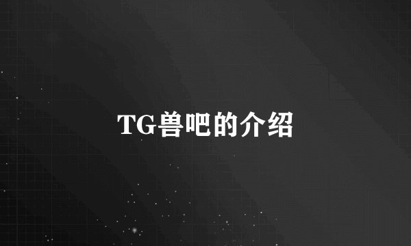 TG兽吧的介绍