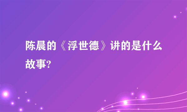 陈晨的《浮世德》讲的是什么故事?